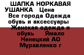 ШАПКА НОРКАВАЯ УШАНКА › Цена ­ 3 000 - Все города Одежда, обувь и аксессуары » Женская одежда и обувь   . Ямало-Ненецкий АО,Муравленко г.